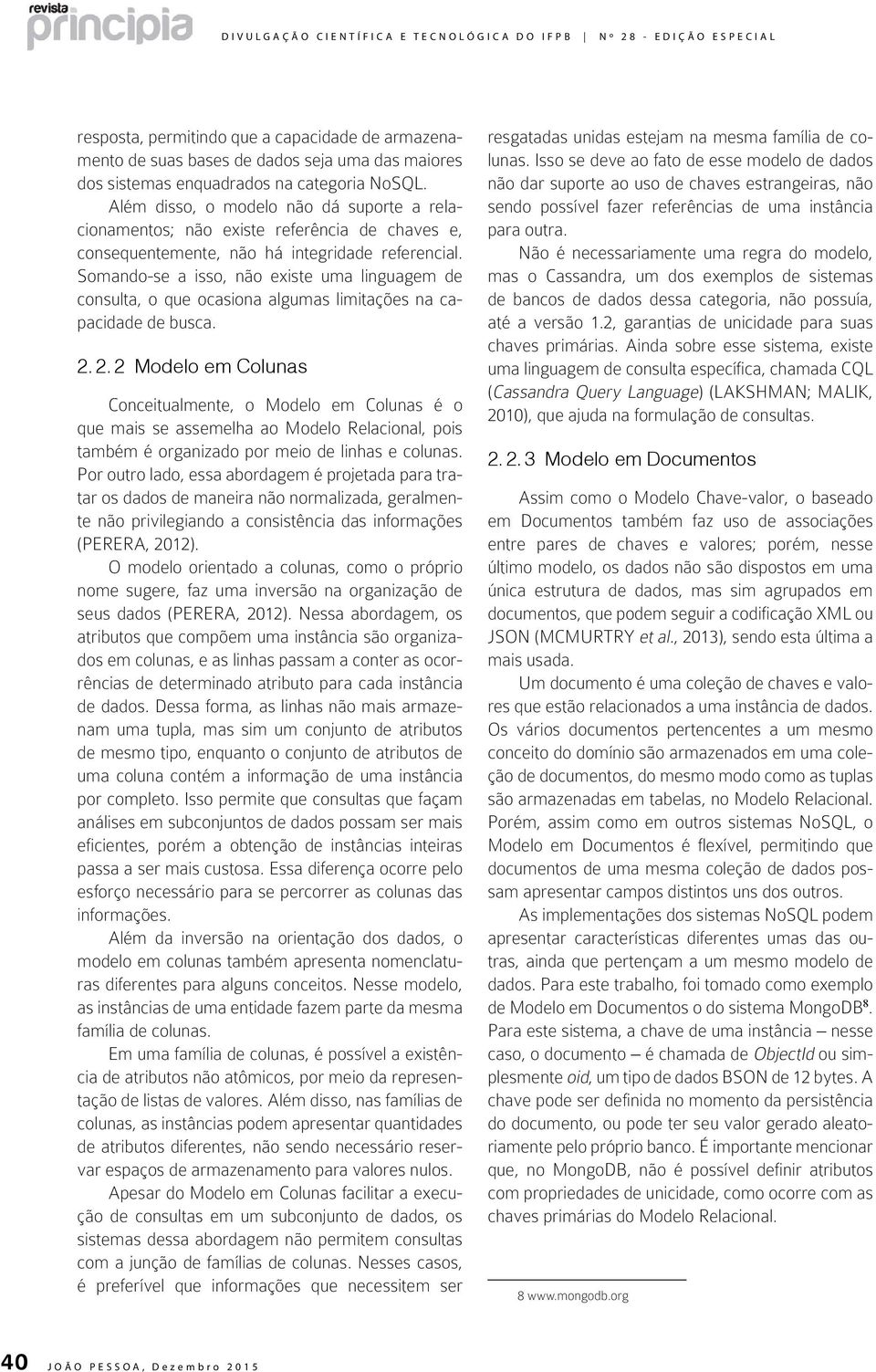 Somando-se a isso, não existe uma linguagem de consulta, o que ocasiona algumas limitações na capacidade de busca. 2.