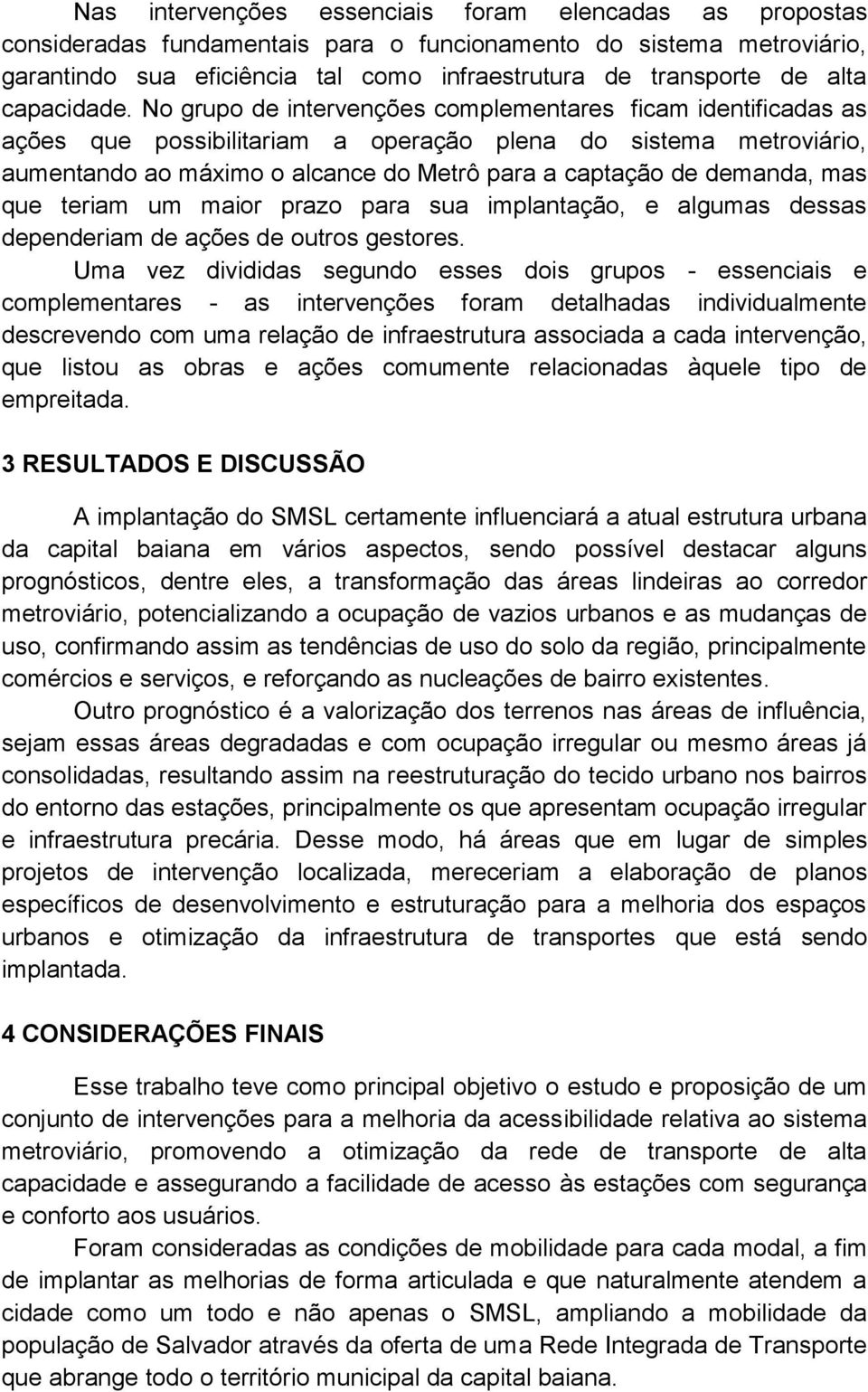 No grupo de intervenções complementares ficam identificadas as ações que possibilitariam a operação plena do sistema metroviário, aumentando ao máximo o alcance do Metrô para a captação de demanda,