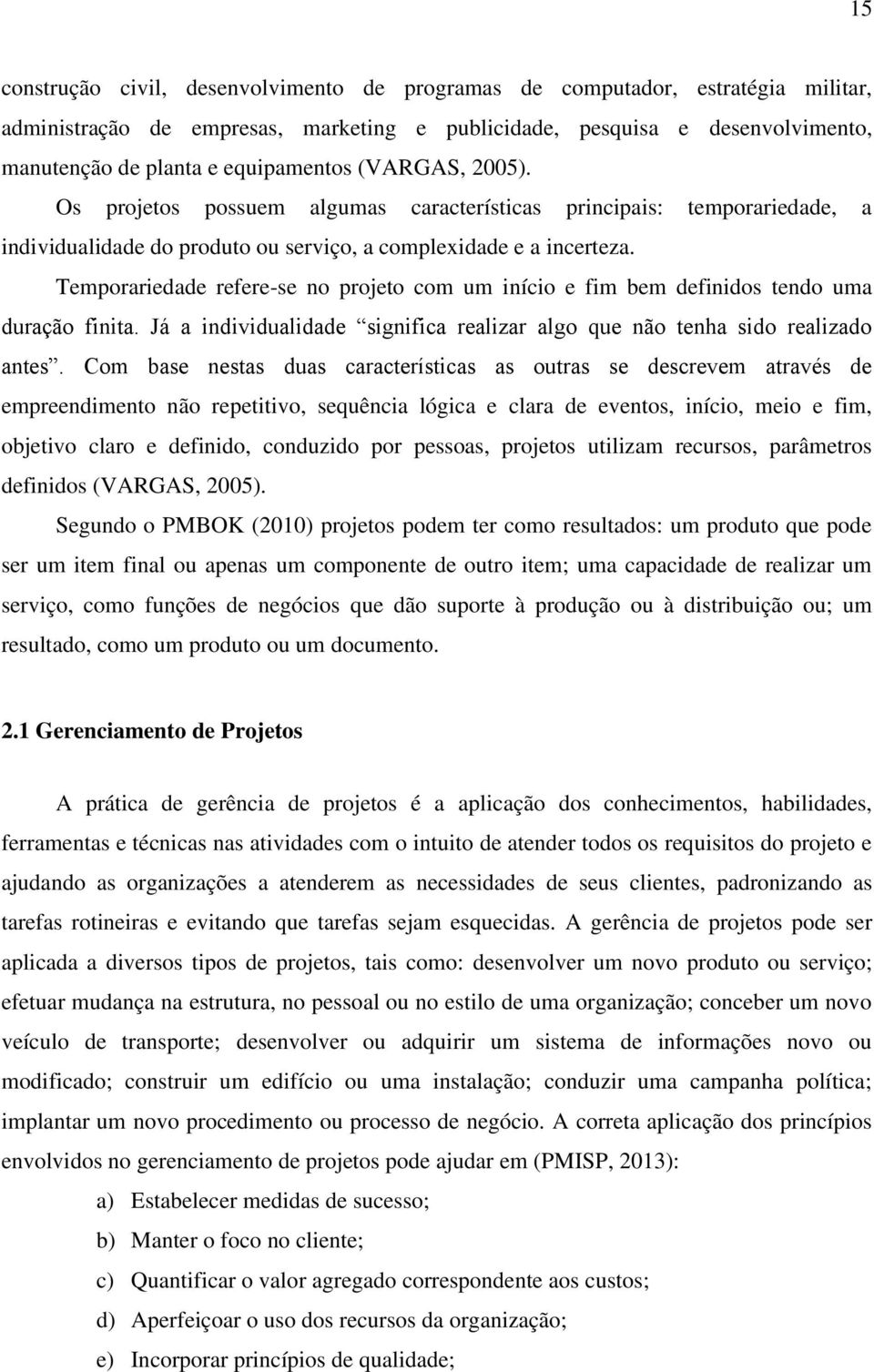 Temporariedade refere-se no projeto com um início e fim bem definidos tendo uma duração finita. Já a individualidade significa realizar algo que não tenha sido realizado antes.