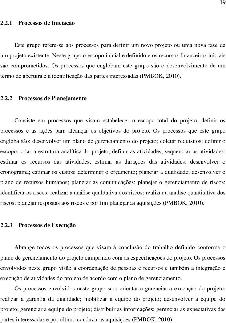 Os processos que englobam este grupo são o desenvolvimento de um termo de abertura e a identificação das partes interessadas (PMBOK, 20