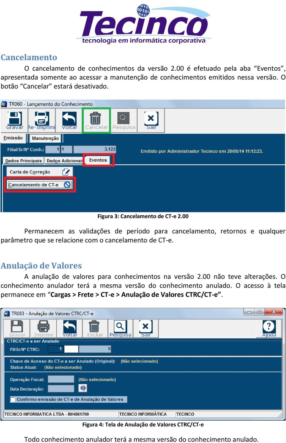 00 Permanecem as validações de período para cancelamento, retornos e qualquer parâmetro que se relacione com o cancelamento de CT-e.