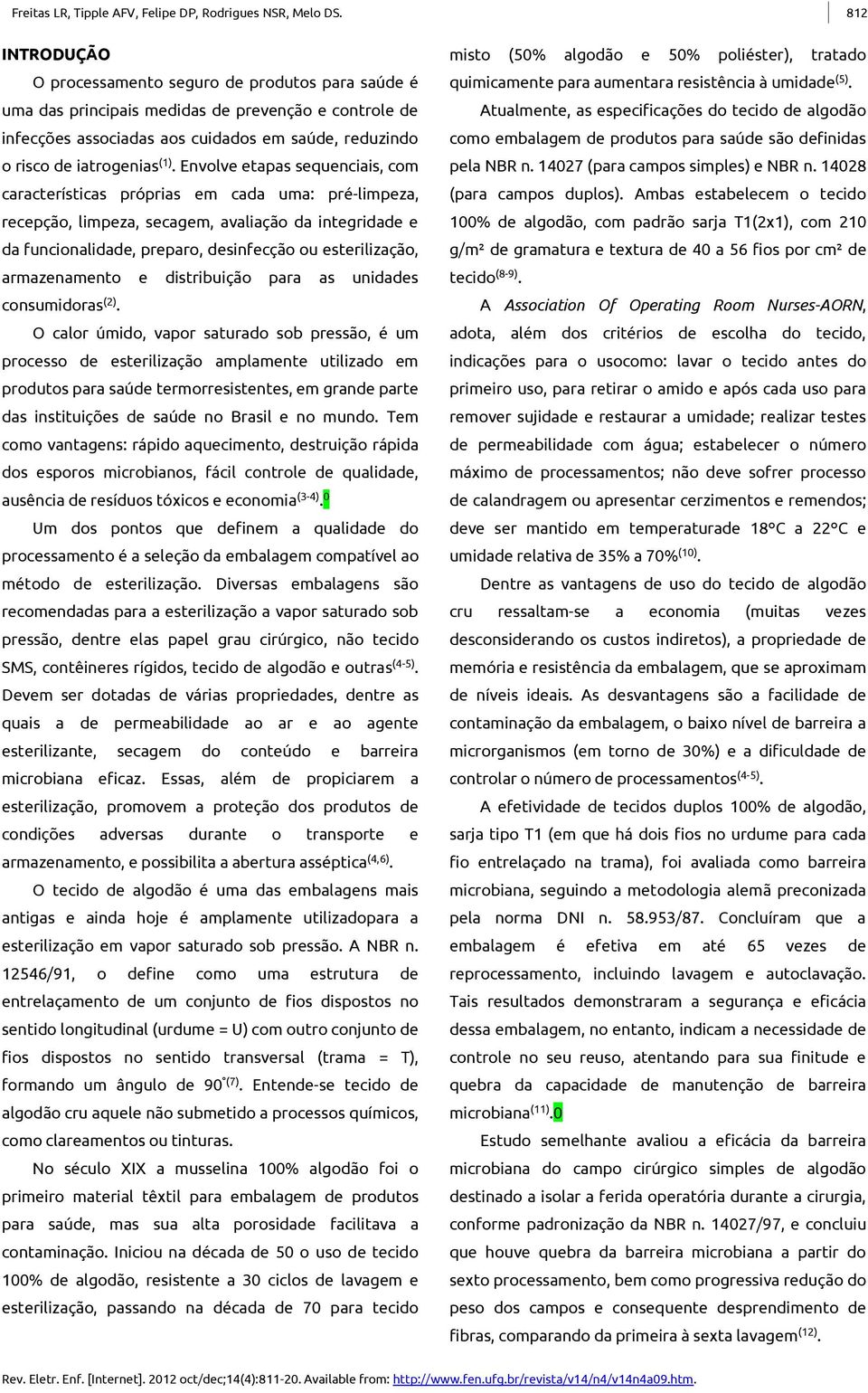 Envolve etapas sequenciais, com características próprias em cada uma: pré-limpeza, recepção, limpeza, secagem, avaliação da integridade e da funcionalidade, preparo, desinfecção ou esterilização,