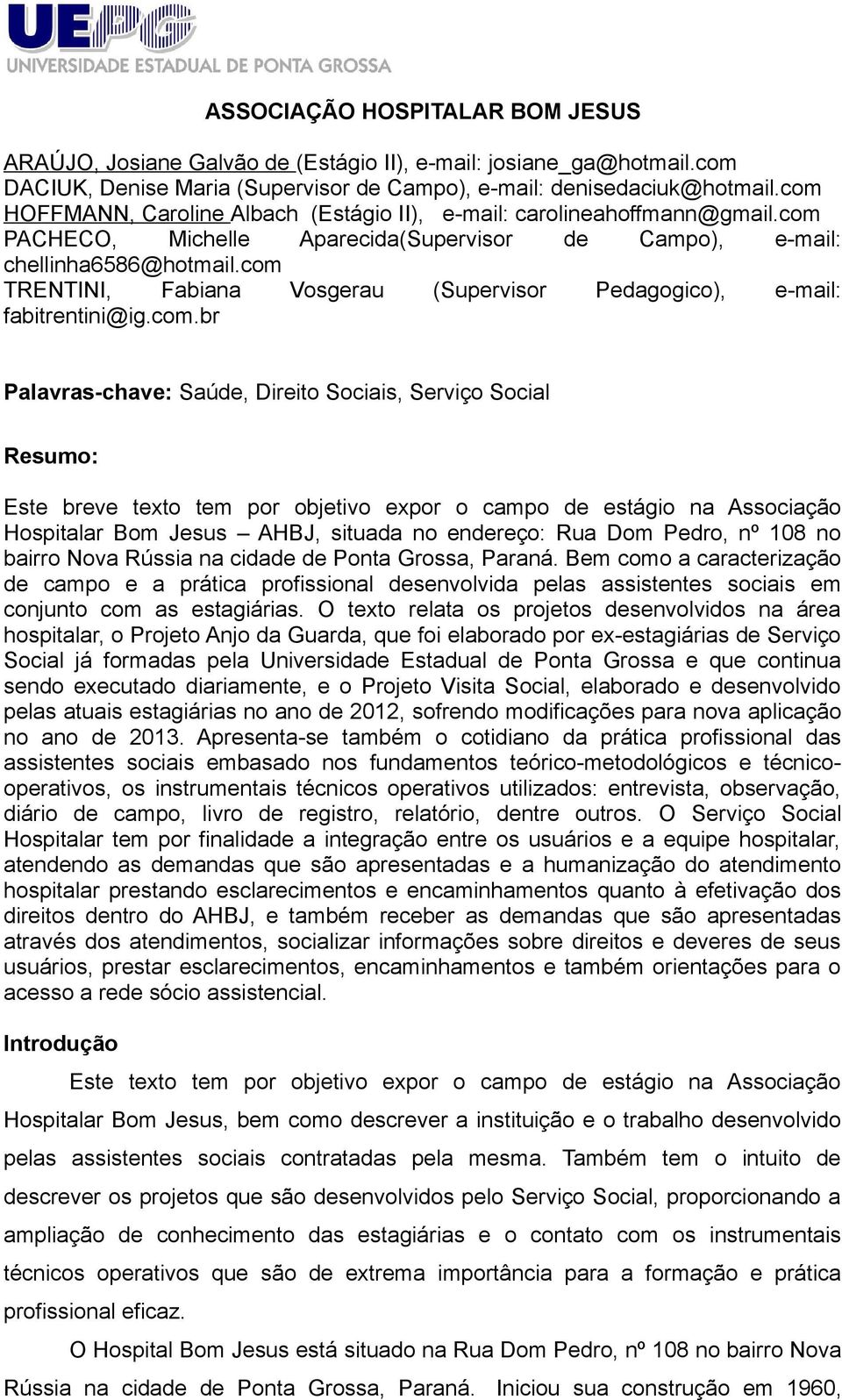 com TRENTINI, Fabiana Vosgerau (Supervisor Pedagogico), e-mail: fabitrentini@ig.com.br Palavras-chave: Saúde, Direito Sociais, Serviço Social Resumo: Este breve texto tem por objetivo expor o campo