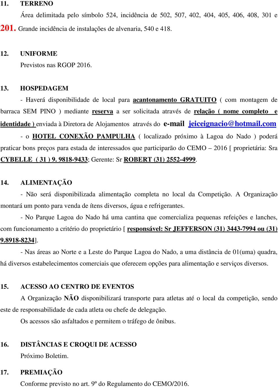 HOSPEDAGEM - Haverá disponibilidade de local para acantonamento GRATUITO ( com montagem de barraca SEM PINO ) mediante reserva a ser solicitada através de relação ( nome completo e identidade )