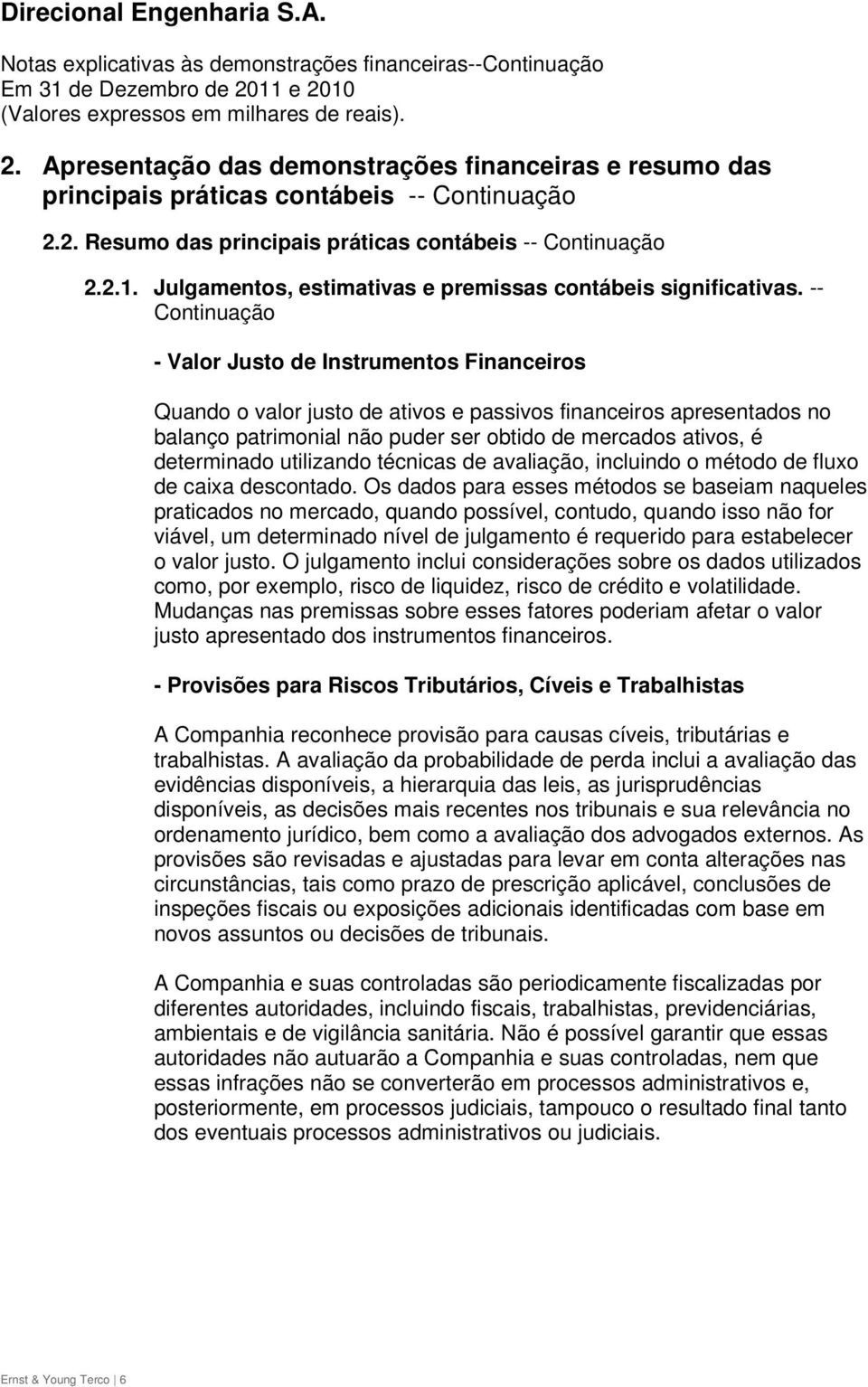 -- Continuação - Valor Justo de Instrumentos Financeiros Quando o valor justo de ativos e passivos financeiros apresentados no balanço patrimonial não puder ser obtido de mercados ativos, é