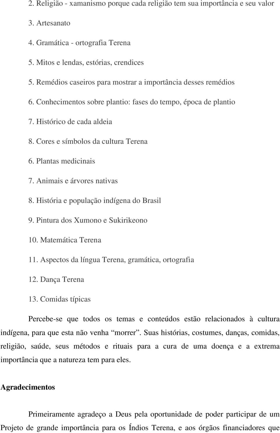 Plantas medicinais 7. Animais e árvores nativas 8. História e população indígena do Brasil 9. Pintura dos Xumono e Sukirikeono 10. Matemática Terena 11.