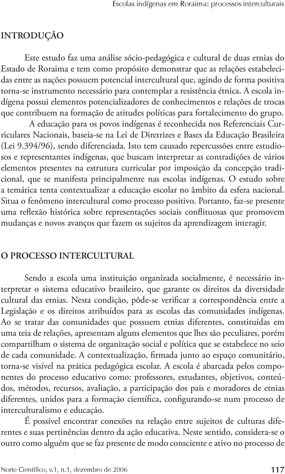 A escola indígena possui elementos potencializadores de conhecimentos e relações de trocas que contribuem na formação de atitudes políticas para fortalecimento do grupo.