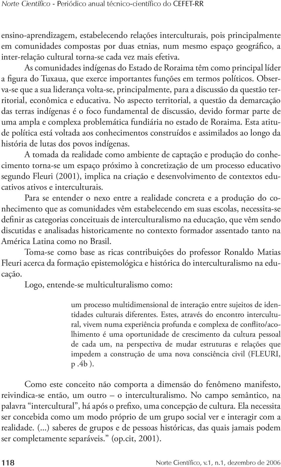 As comunidades indígenas do Estado de Roraima têm como principal líder a figura do Tuxaua, que exerce importantes funções em termos políticos.