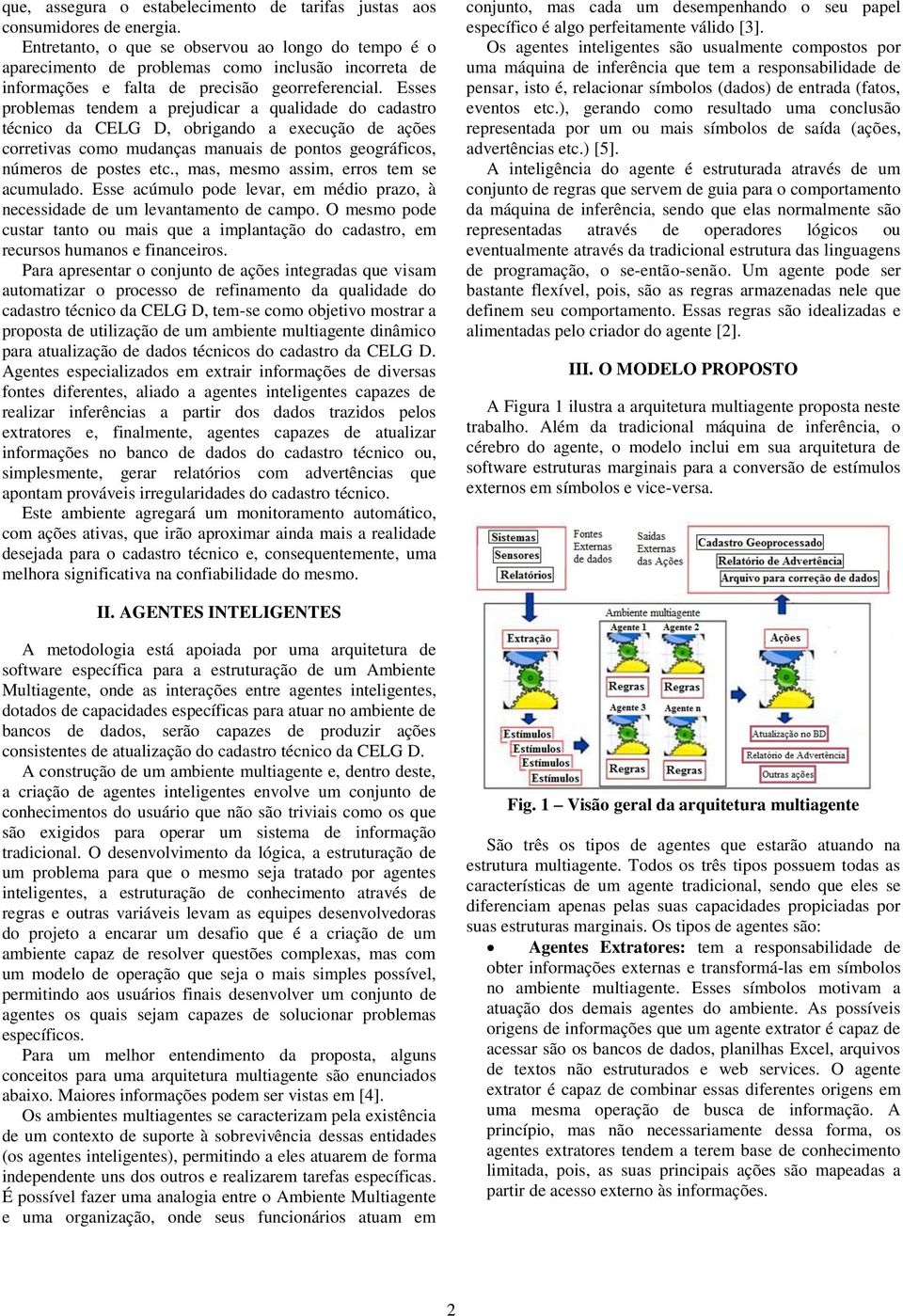 Esses problemas tendem a prejudicar a qualidade do cadastro técnico da CELG D, obrigando a execução de ações corretivas como mudanças manuais de pontos geográficos, números de postes etc.