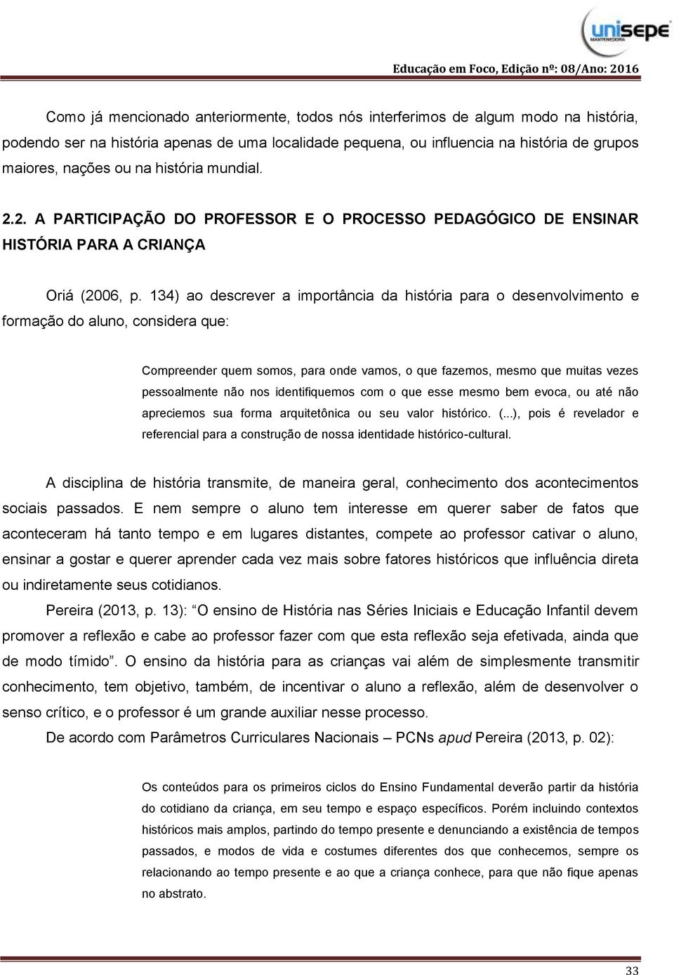 134) ao descrever a importância da história para o desenvolvimento e formação do aluno, considera que: Compreender quem somos, para onde vamos, o que fazemos, mesmo que muitas vezes pessoalmente não