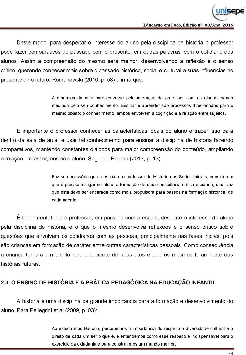 Romanowski (2010, p. 53) afirma que: A dinâmica da aula caracteriza-se pela interação do professor com os alunos, sendo mediada pelo seu conhecimento.