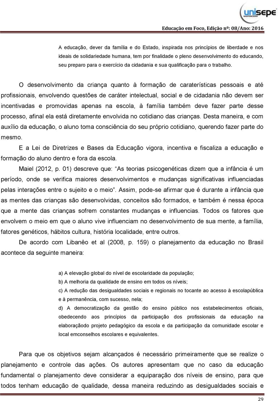 O desenvolvimento da criança quanto à formação de caraterísticas pessoais e até profissionais, envolvendo questões de caráter intelectual, social e de cidadania não devem ser incentivadas e