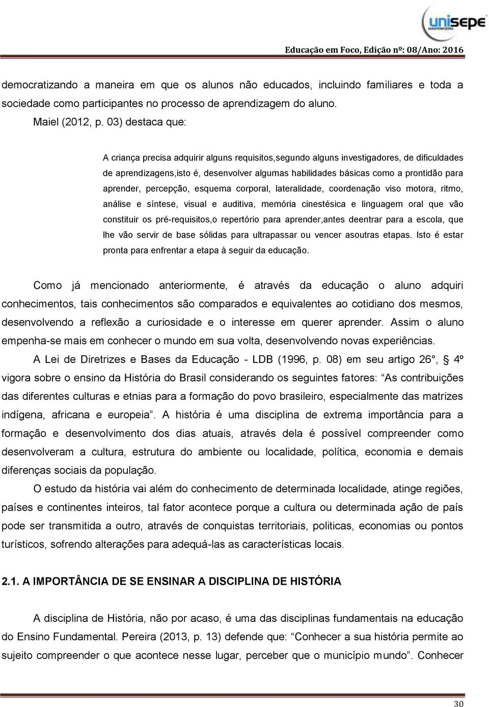 aprender, percepção, esquema corporal, lateralidade, coordenação viso motora, ritmo, análise e síntese, visual e auditiva, memória cinestésica e linguagem oral que vão constituir os pré-requisitos,o