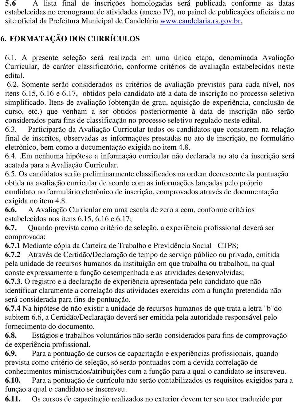 A presente seleção será realizada em uma única etapa, denominada Avaliação Curricular, de caráter classificatório, conforme critérios de avaliação estabelecidos neste edital. 6.2.