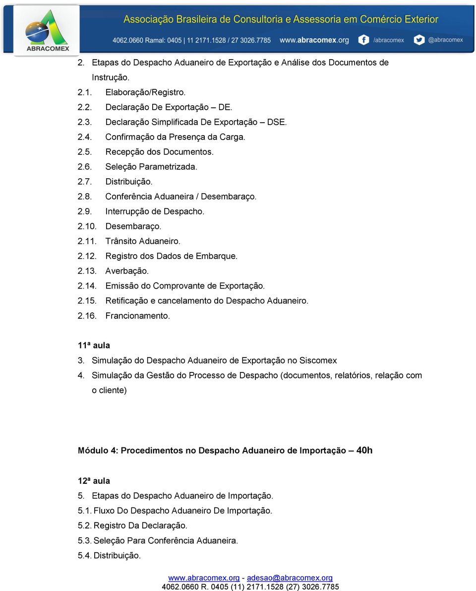 Desembaraço. 2.11. Trânsito Aduaneiro. 2.12. Registro dos Dados de Embarque. 2.13. Averbação. 2.14. Emissão do Comprovante de Exportação. 2.15. Retificação e cancelamento do Despacho Aduaneiro. 2.16.