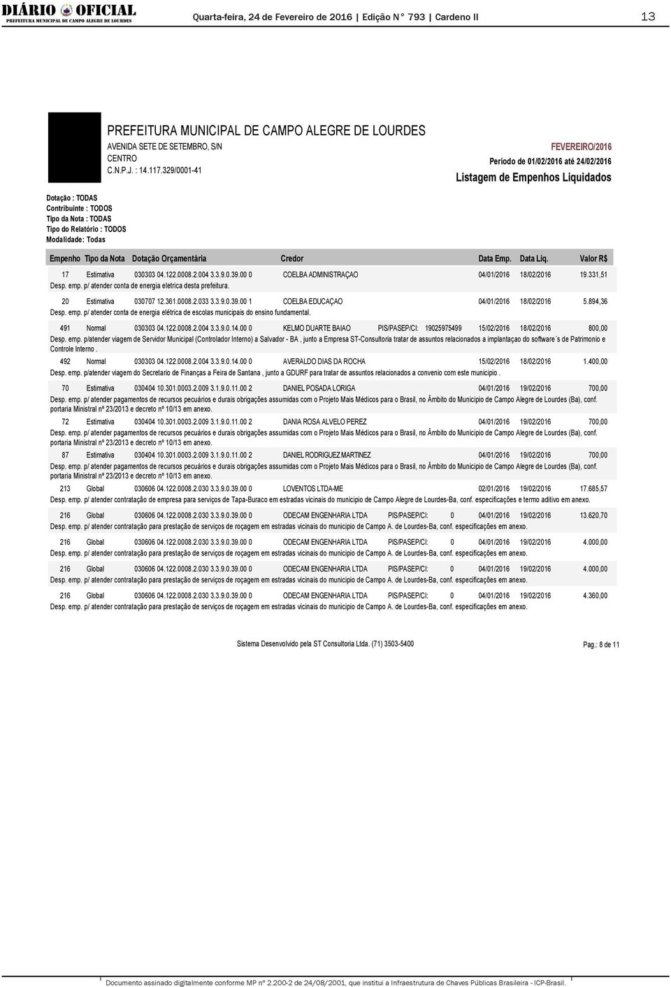 00 1 COELBA EDUCAÇAO 04/01/2016 18/02/2016 5.894,36 Desp. emp. p/ atender conta de energia elétrica de escolas municipais do ensino fundamental. 491 Normal 030303 04.122.0008.2.004 3.3.9.0.14.