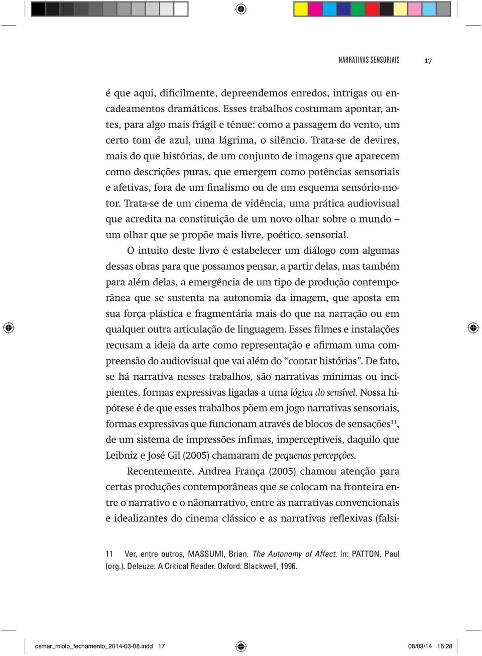 Trata-se de devires, mais do que histórias, de um conjunto de imagens que aparecem como descrições puras, que emergem como potências sensoriais e afetivas, fora de um finalismo ou de um esquema