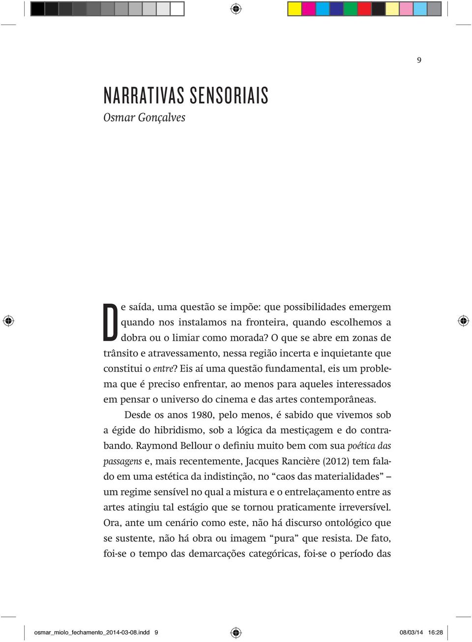 Eis aí uma questão fundamental, eis um problema que é preciso enfrentar, ao menos para aqueles interessados em pensar o universo do cinema e das artes contemporâneas.