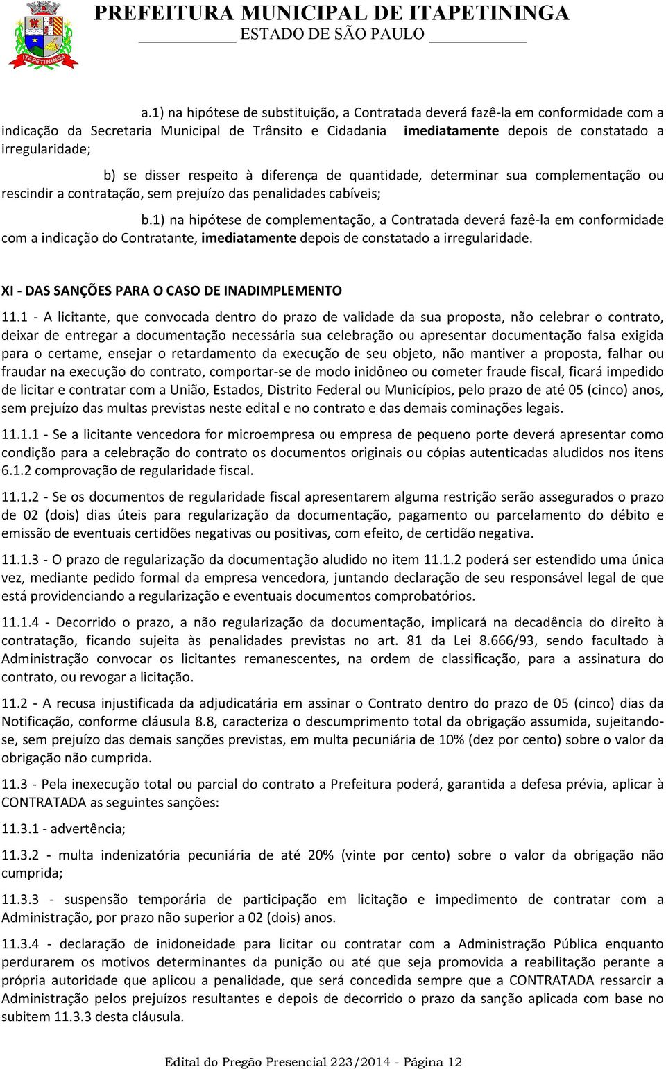 1) na hipótese de complementação, a Contratada deverá fazê-la em conformidade com a indicação do Contratante, imediatamente depois de constatado a irregularidade.