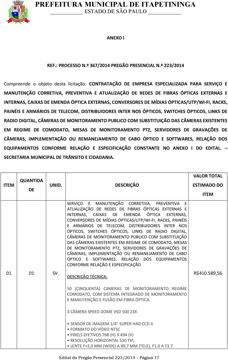 CAIXAS DE EMENDA ÓPTICA EXTERNAS, CONVERSORES DE MÍDIAS ÓPTICAS/UTP/WI-FI, RACKS, PAINÉIS E ARMÁRIOS DE TELECOM, DISTRIBUIDORES INTER NOS ÓPTICOS, SWITCHES ÓPTICOS, LINKS DE RADIO DIGITAL, CÂMERAS DE