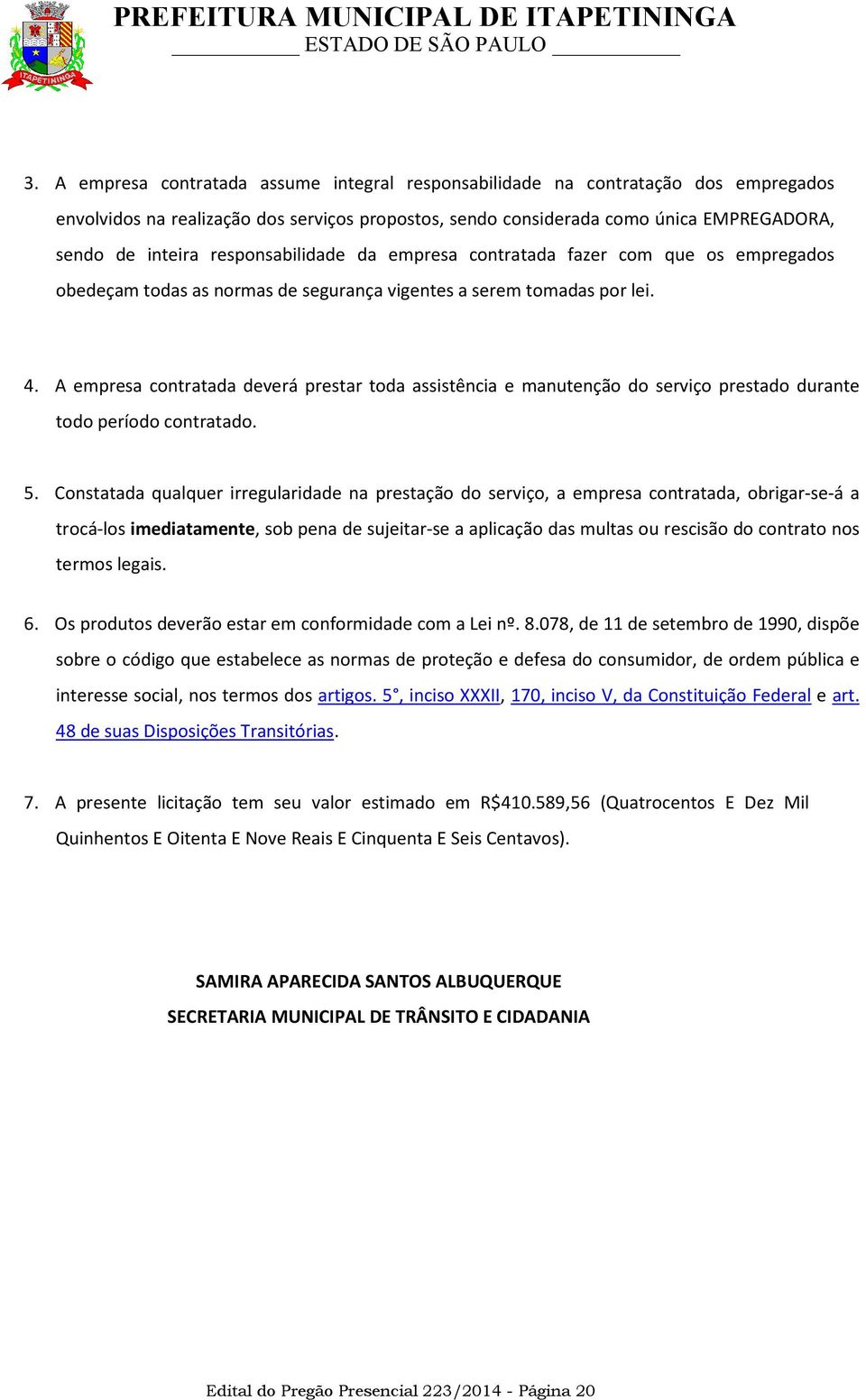 A empresa contratada deverá prestar toda assistência e manutenção do serviço prestado durante todo período contratado. 5.