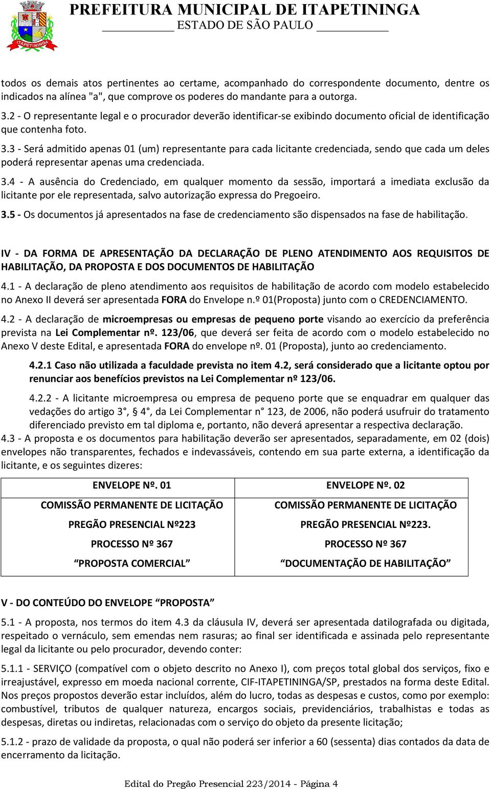 3 - Será admitido apenas 01 (um) representante para cada licitante credenciada, sendo que cada um deles poderá representar apenas uma credenciada. 3.