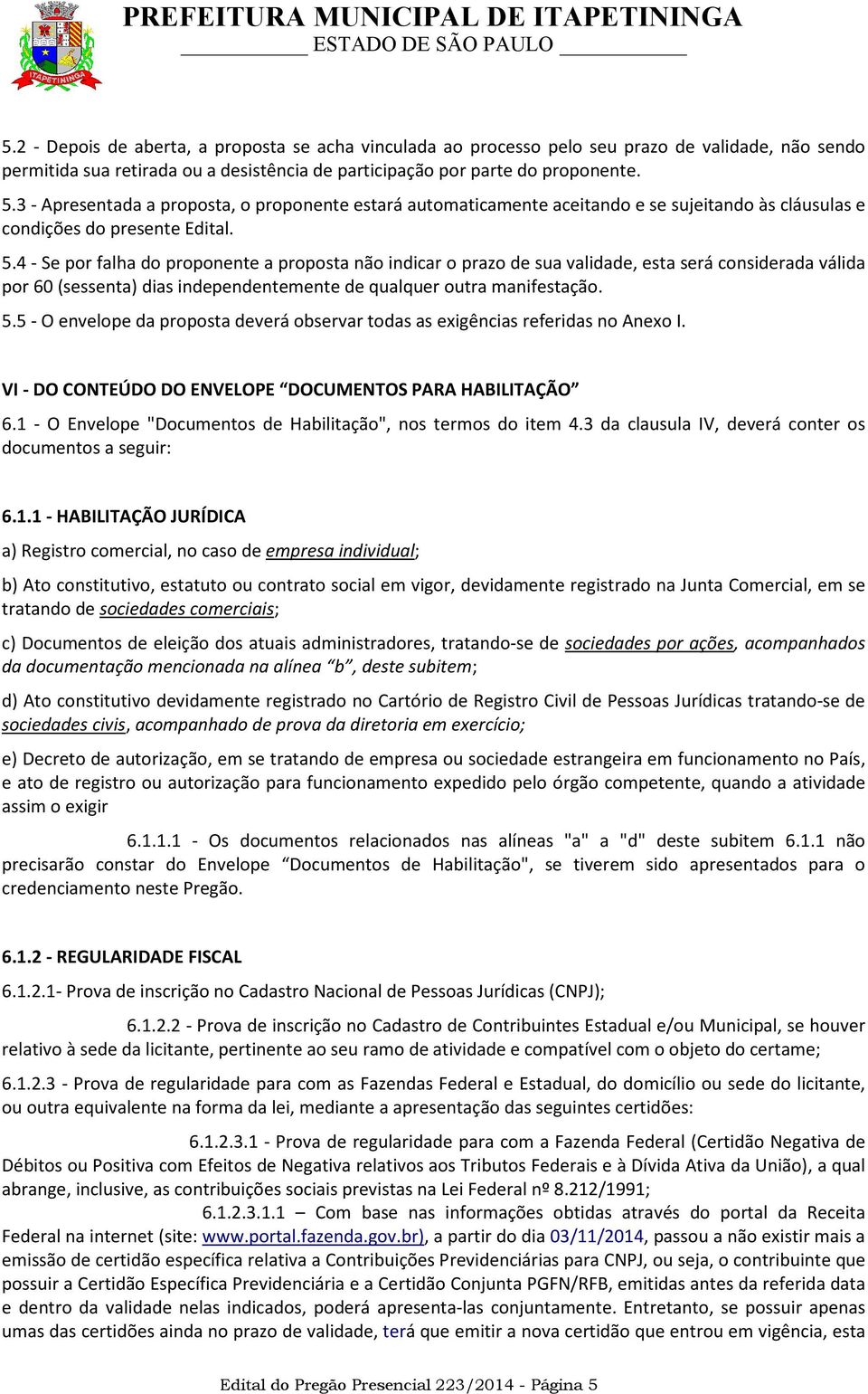 4 - Se por falha do proponente a proposta não indicar o prazo de sua validade, esta será considerada válida por 60 (sessenta) dias independentemente de qualquer outra manifestação. 5.