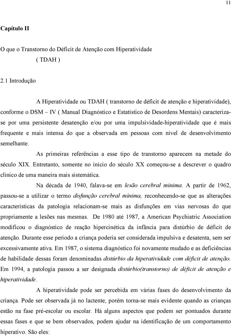 persistente desatenção e/ou por uma impulsividade-hiperatividade que é mais frequente e mais intensa do que a observada em pessoas com nível de desenvolvimento semelhante.