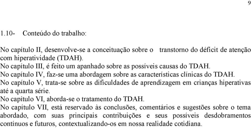 No capítulo V, trata-se sobre as dificuldades de aprendizagem em crianças hiperativas até a quarta série. No capítulo VI, aborda-se o tratamento do TDAH.