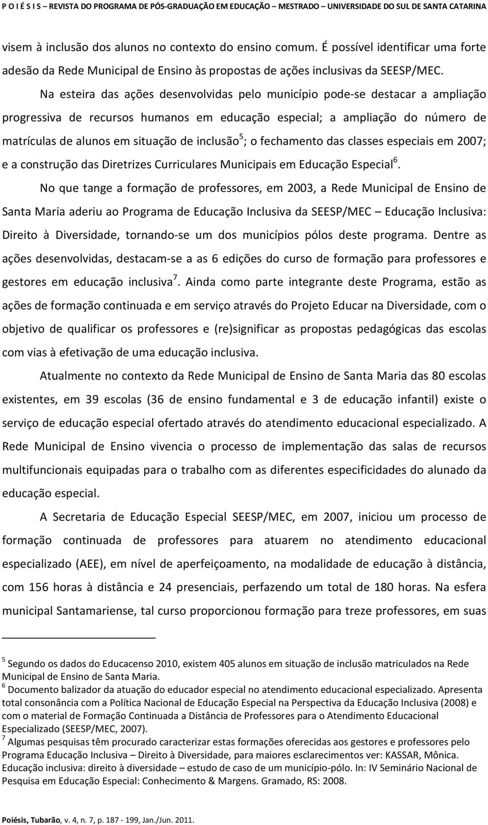 inclusão 5 ; o fechamento das classes especiais em 2007; e a construção das Diretrizes Curriculares Municipais em Educação Especial 6.