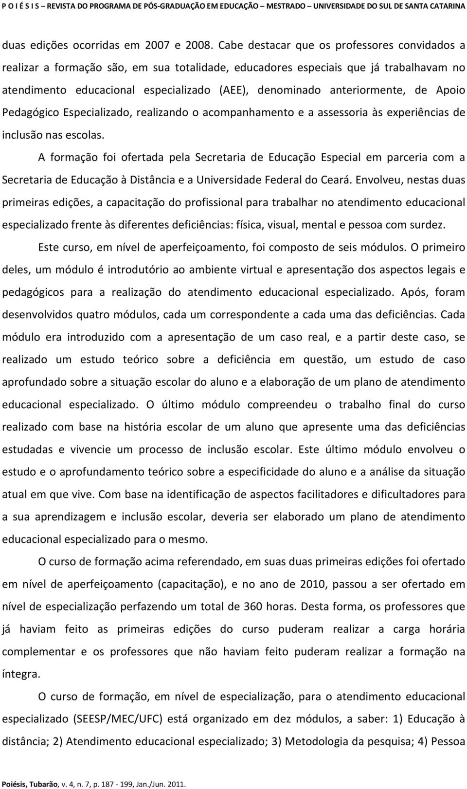 anteriormente, de Apoio Pedagógico Especializado, realizando o acompanhamento e a assessoria às experiências de inclusão nas escolas.