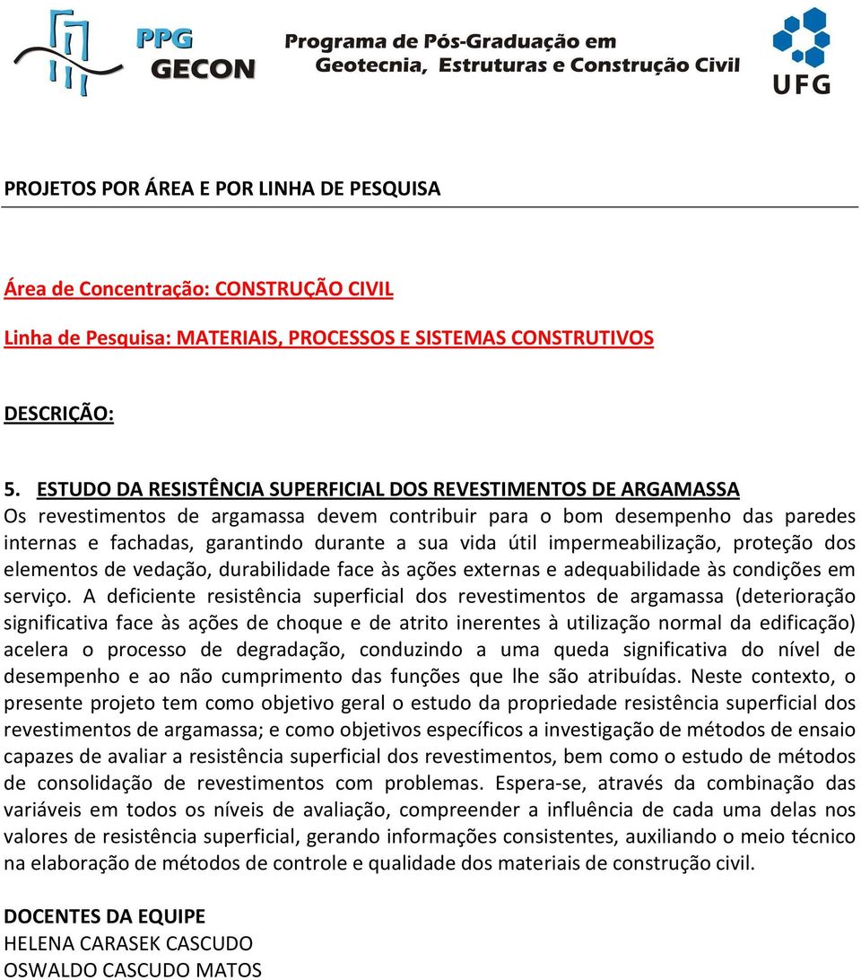 A deficiente resistência superficial dos revestimentos de argamassa (deterioração significativa face às ações de choque e de atrito inerentes à utilização normal da edificação) acelera o processo de