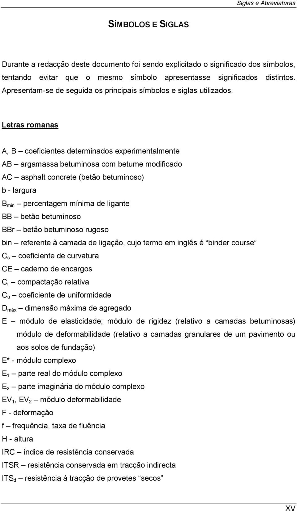 Letras romanas A, B coeficientes determinados experimentalmente AB argamassa betuminosa com betume modificado AC asphalt concrete (betão betuminoso) b - largura B min percentagem mínima de ligante BB