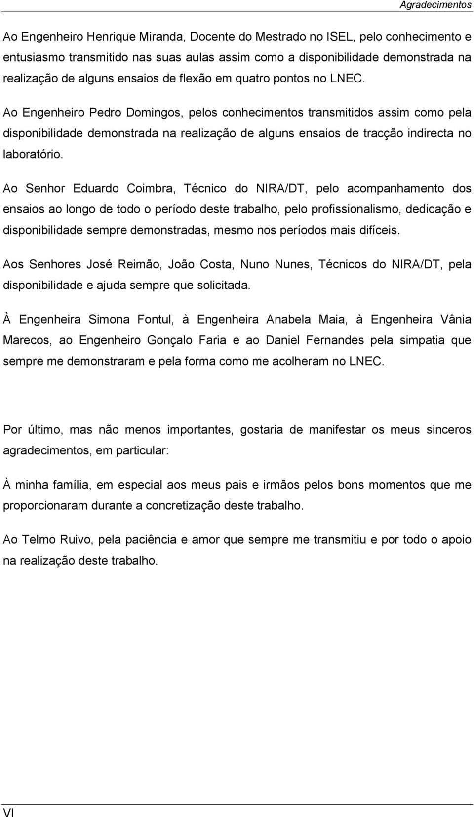 Ao Engenheiro Pedro Domingos, pelos conhecimentos transmitidos assim como pela disponibilidade demonstrada na realização de alguns ensaios de tracção indirecta no laboratório.