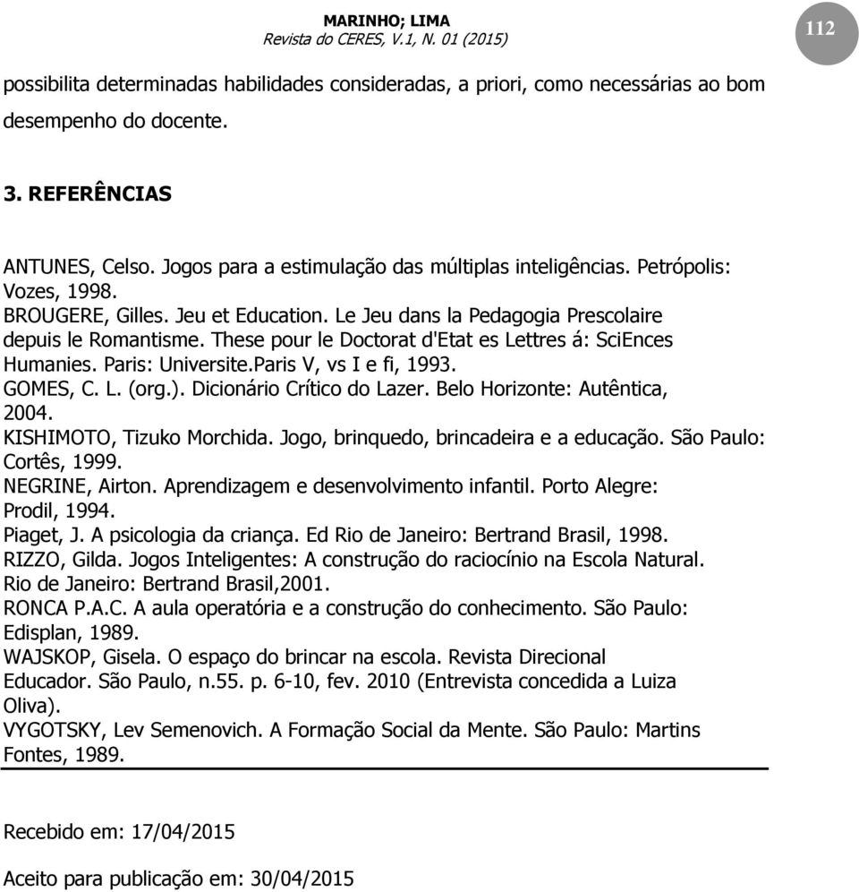 Paris: Universite.Paris V, vs I e fi, 1993. GOMES, C. L. (org.). Dicionário Crítico do Lazer. Belo Horizonte: Autêntica, 2004. KISHIMOTO, Tizuko Morchida. Jogo, brinquedo, brincadeira e a educação.