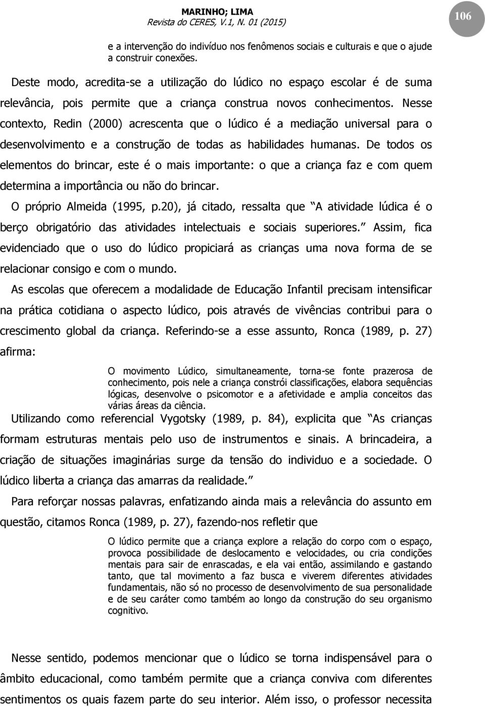 Nesse contexto, Redin (2000) acrescenta que o lúdico é a mediação universal para o desenvolvimento e a construção de todas as habilidades humanas.