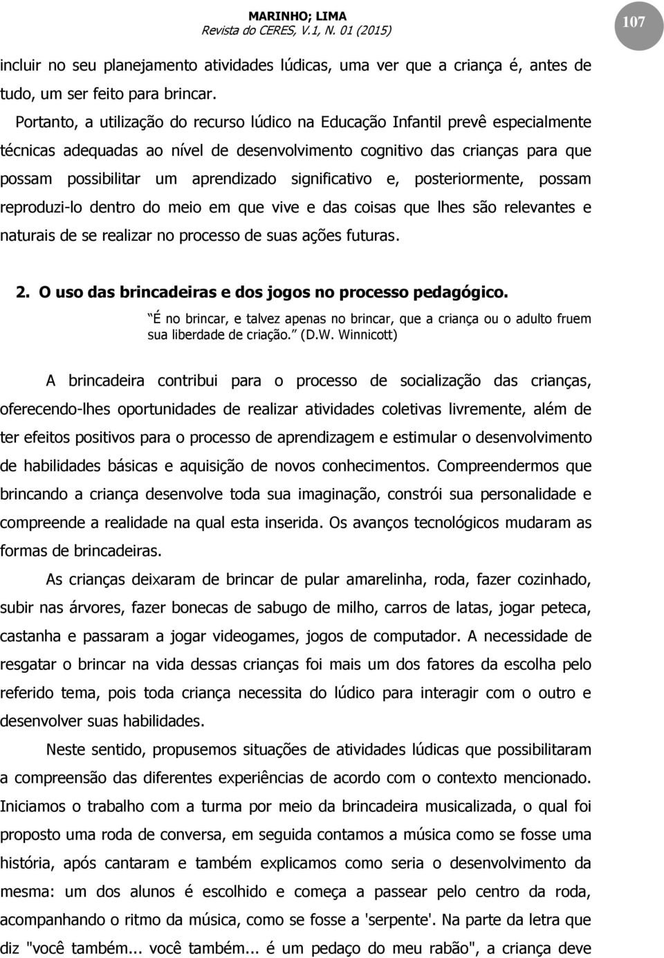 significativo e, posteriormente, possam reproduzi-lo dentro do meio em que vive e das coisas que lhes são relevantes e naturais de se realizar no processo de suas ações futuras. 2.