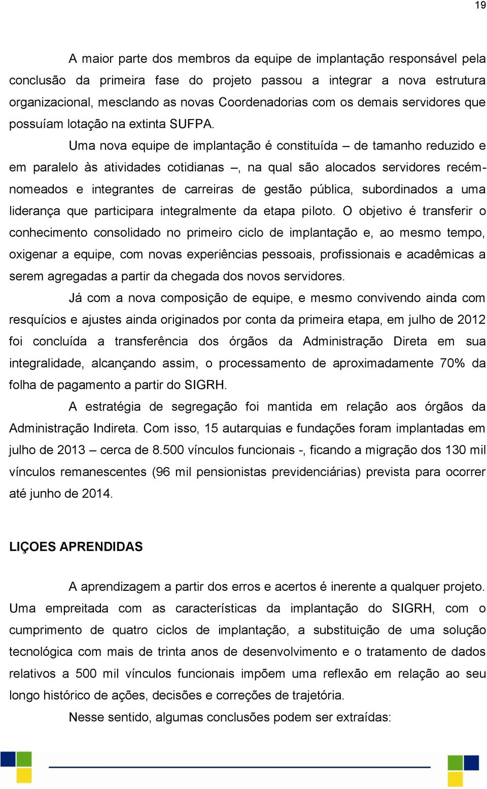 Uma nova equipe de implantação é constituída de tamanho reduzido e em paralelo às atividades cotidianas, na qual são alocados servidores recémnomeados e integrantes de carreiras de gestão pública,