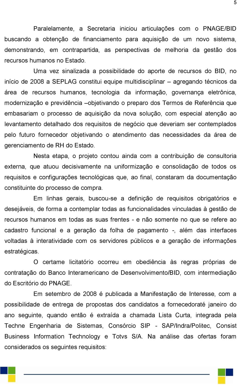 Uma vez sinalizada a possibilidade do aporte de recursos do BID, no início de 2008 a SEPLAG constitui equipe multidisciplinar agregando técnicos da área de recursos humanos, tecnologia da informação,