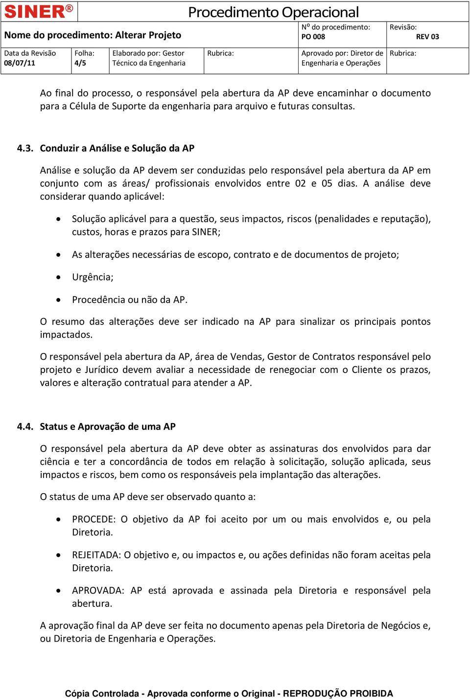 A análise deve considerar quando aplicável: Solução aplicável para a questão, seus impactos, riscos (penalidades e reputação), custos, horas e prazos para SINER; As alterações necessárias de escopo,