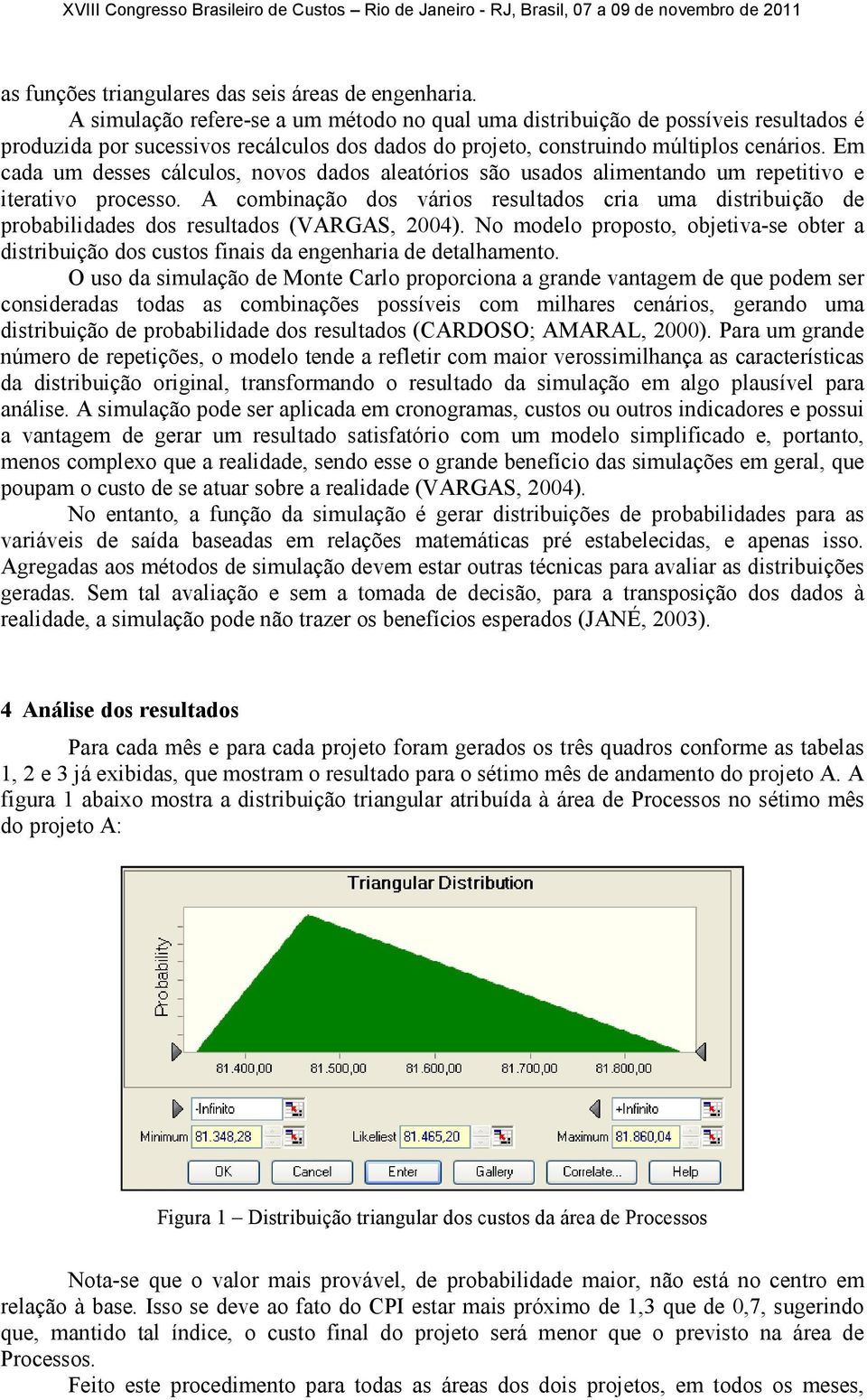 Em cada um desses cálculos, novos dados aleatórios são usados alimentando um repetitivo e iterativo processo.