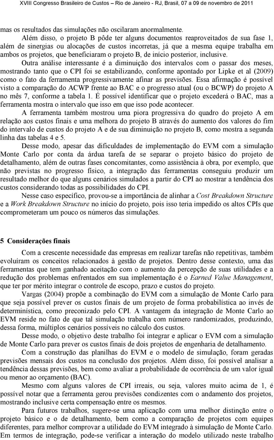 beneficiaram o projeto B, de início posterior, inclusive.