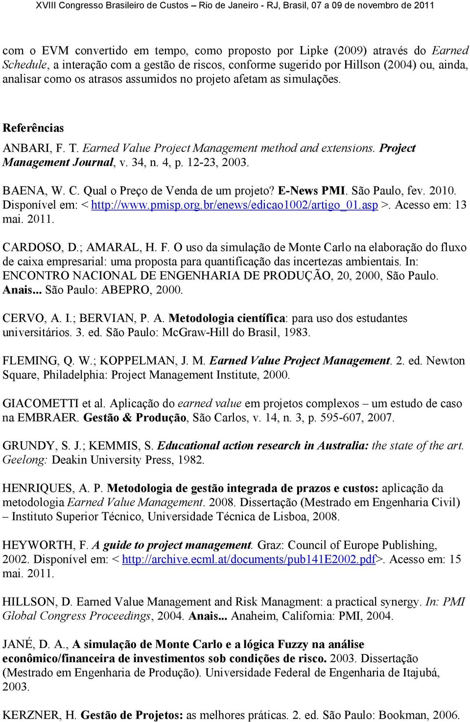 Qual o Preço de Venda de um projeto? E-News PMI. São Paulo, fev. 2010. Disponível em: < http://www.pmisp.org.br/enews/edicao1002/artigo_01.asp >. Acesso em: 13 mai. 2011. CARDOSO, D.; AMARAL, H. F.