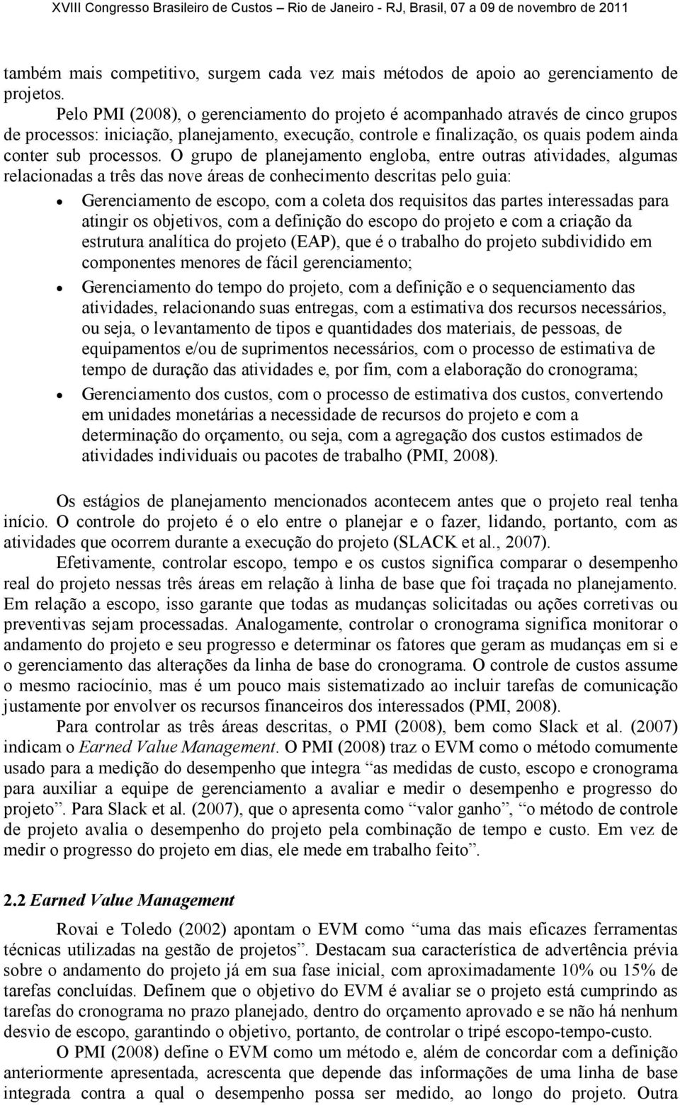 O grupo de planejamento engloba, entre outras atividades, algumas relacionadas a três das nove áreas de conhecimento descritas pelo guia: Gerenciamento de escopo, com a coleta dos requisitos das