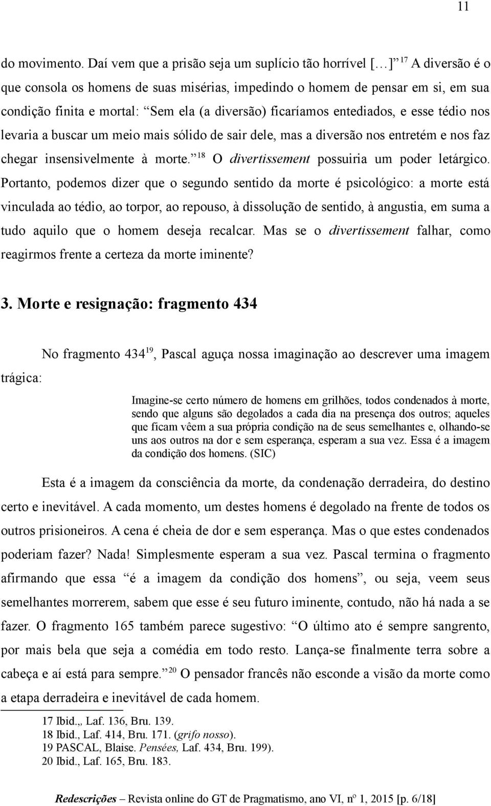 diversão) ficaríamos entediados, e esse tédio nos levaria a buscar um meio mais sólido de sair dele, mas a diversão nos entretém e nos faz chegar insensivelmente à morte.