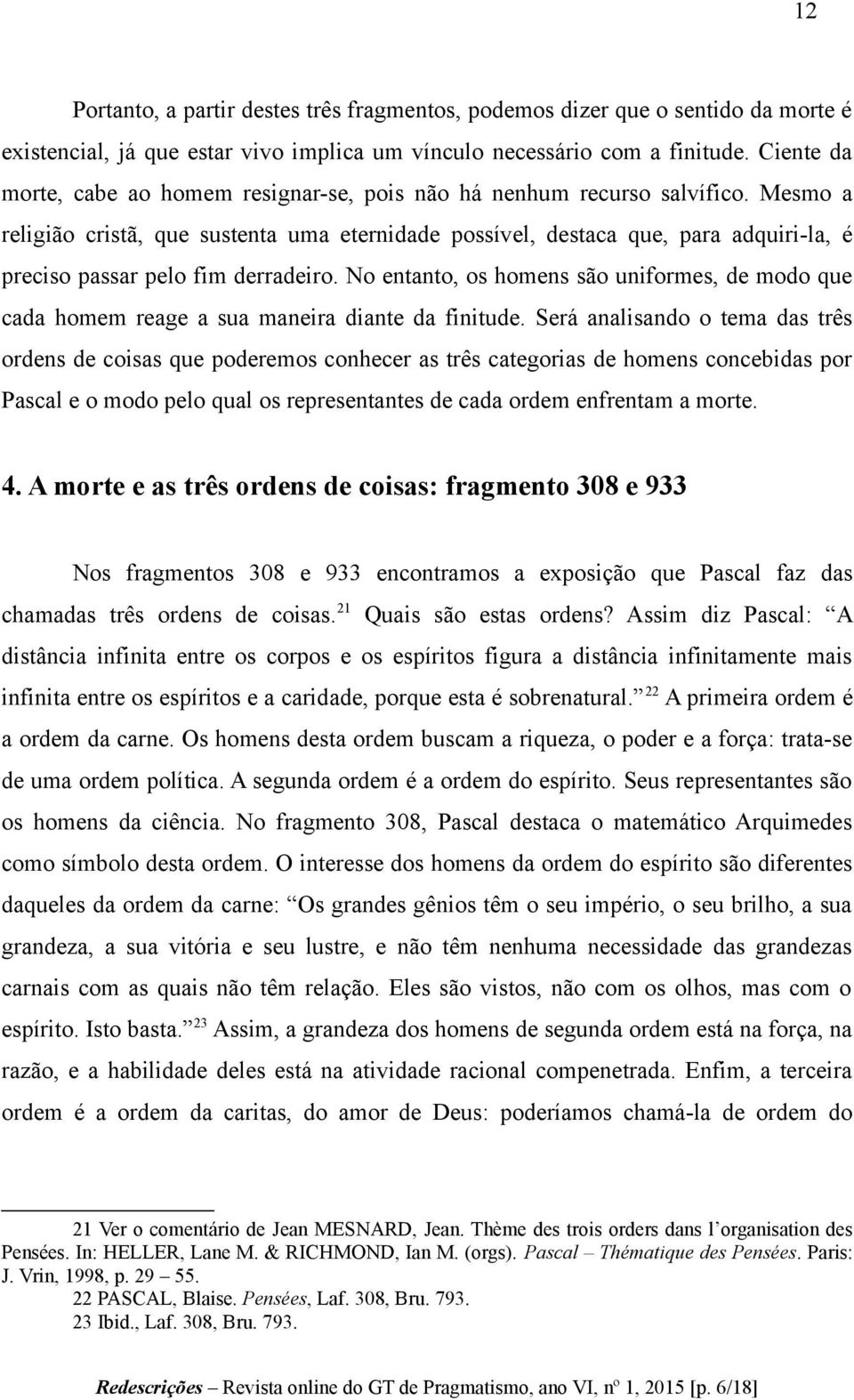 Mesmo a religião cristã, que sustenta uma eternidade possível, destaca que, para adquiri-la, é preciso passar pelo fim derradeiro.