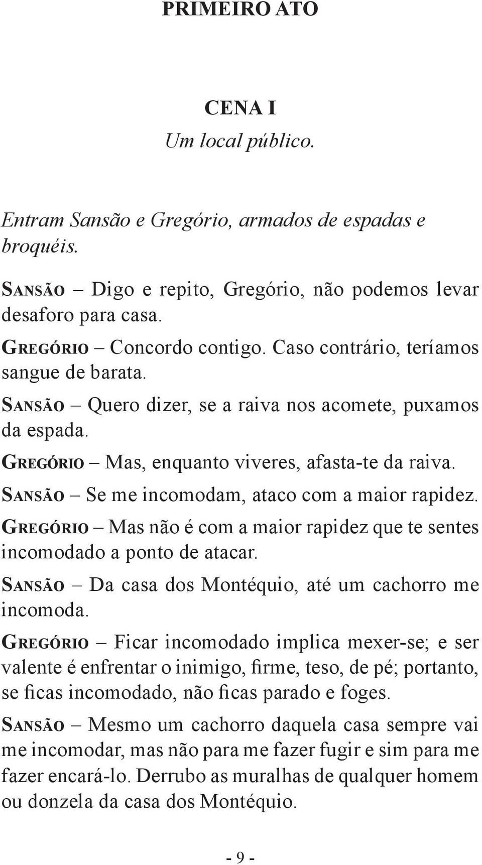 Sansão Se me incomodam, ataco com a maior rapidez. Gregório Mas não é com a maior rapidez que te sentes incomodado a ponto de atacar. Sansão Da casa dos Montéquio, até um cachorro me incomoda.