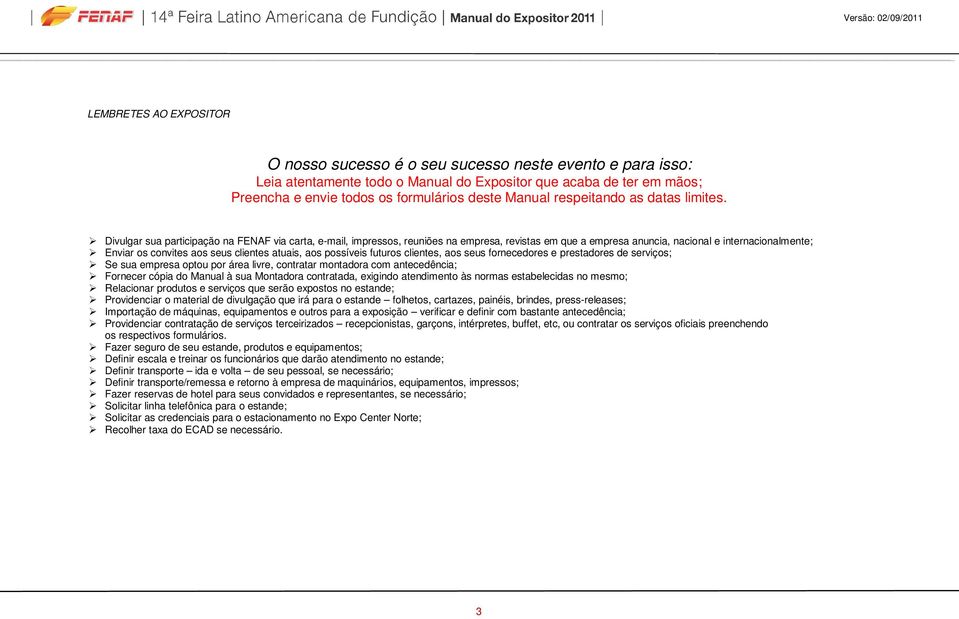 Divulgar sua participação na FENAF via carta, e-mail, impressos, reuniões na empresa, revistas em que a empresa anuncia, nacional e internacionalmente; Enviar os convites aos seus clientes atuais,