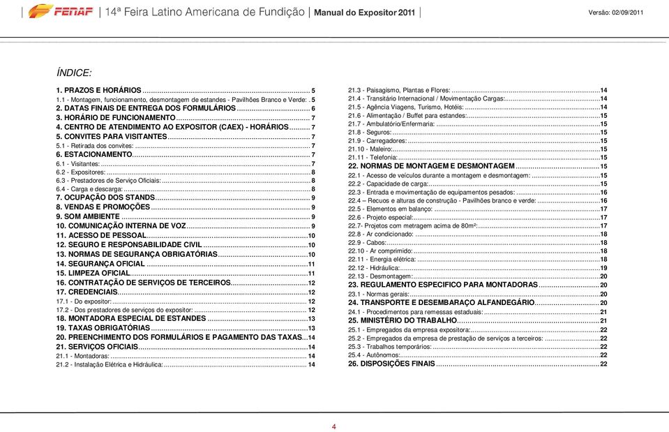 .. 8 6.3 - Prestadores de Serviço Oficiais:... 8 6.4 - Carga e descarga:... 8 7. OCUPAÇÃO DOS STANDS... 9 8. VENDAS E PROMOÇÕES... 9 9. SOM AMBIENTE... 9 10. COMUNICAÇÃO INTERNA DE VOZ... 9 11.