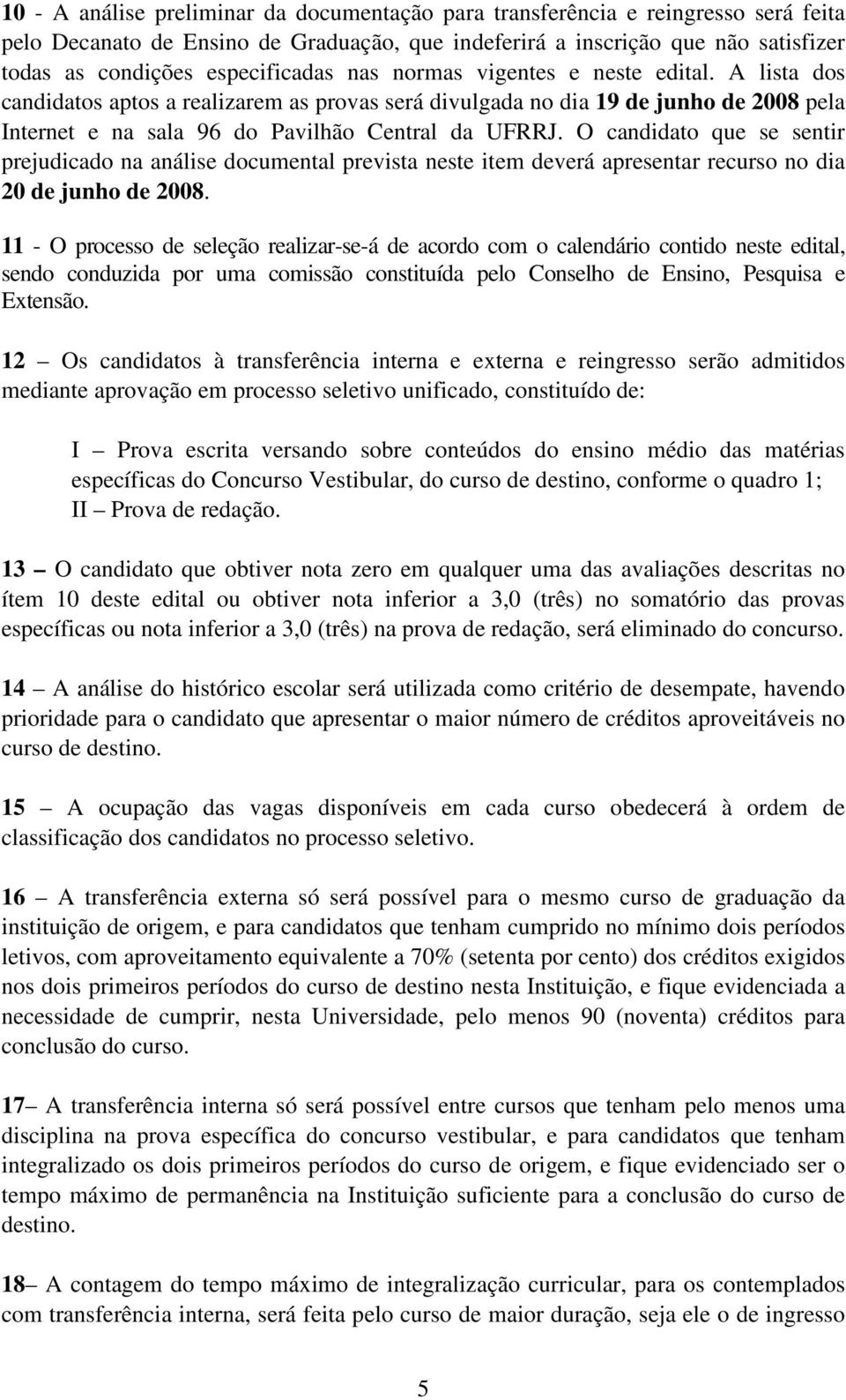 O candidato que se sentir prejudicado na análise documental prevista neste item deverá apresentar recurso no dia 20 de junho de 2008.